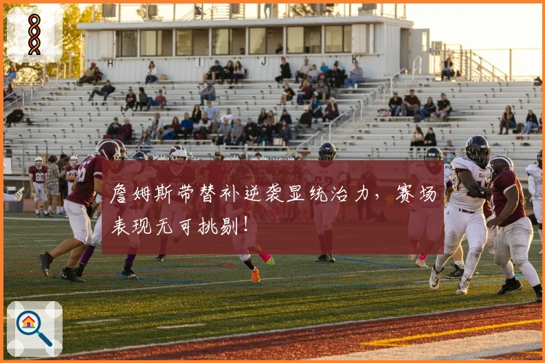 詹姆斯带替补逆袭显统治力，赛场表现无可挑剔！