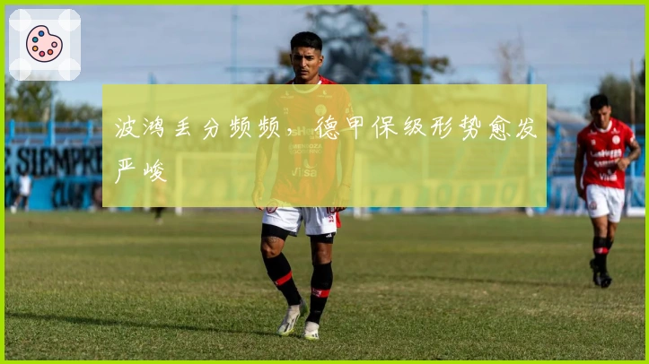 波鸿丢分频频，德甲保级形势愈发严峻