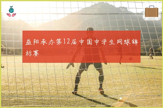 益阳承办第12届中国中学生网球锦标赛