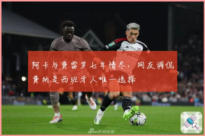 阿卡与费雷罗七年情尽，网友调侃费纳是西班牙人唯一选择
