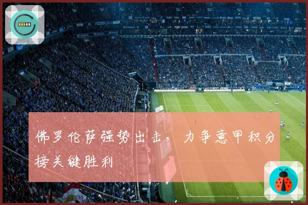 佛罗伦萨强势出击，力争意甲积分榜关键胜利