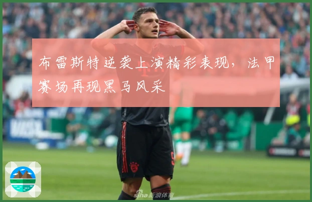 布雷斯特逆袭上演精彩表现，法甲赛场再现黑马风采