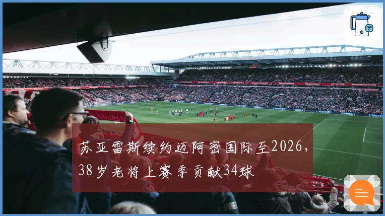 苏亚雷斯续约迈阿密国际至2026,38岁老将上赛季贡献34球