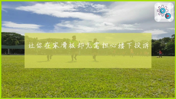 让你在家滑板却无需担心楼下投诉