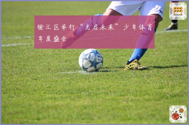 徐汇区举行“光启未来”少年体育年度盛会